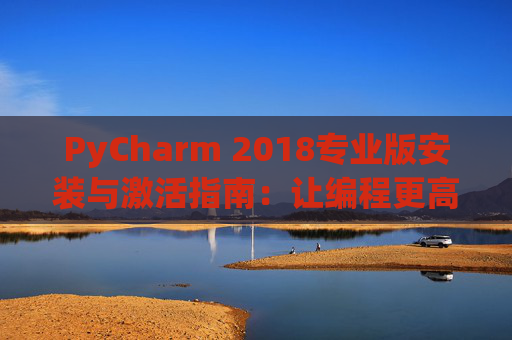 PyCharm 2018专业版安装与激活指南：让编程更高效